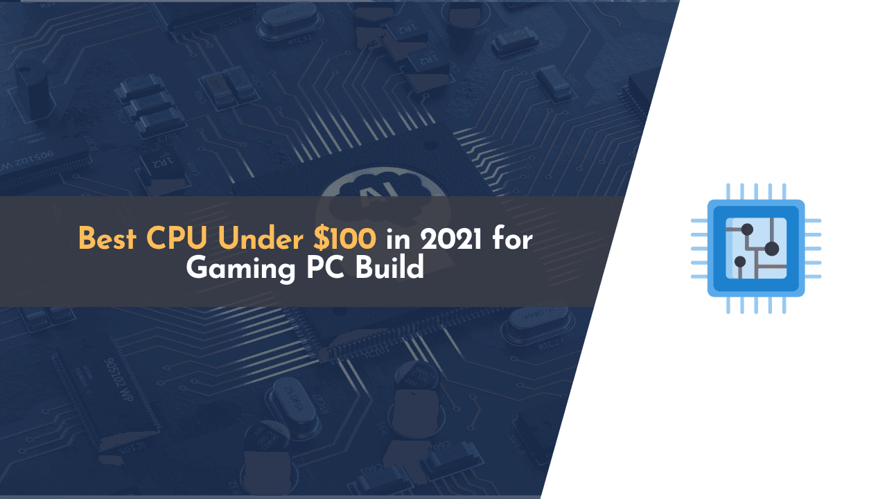 8 Best CPU Under 100 in 2022 for Gaming PC Build (with Pros & Cons)